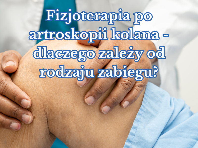 Fizjoterapia po&nbsp;artroskopii kolana – dlaczego zależy od&nbsp;rodzaju zabiegu?